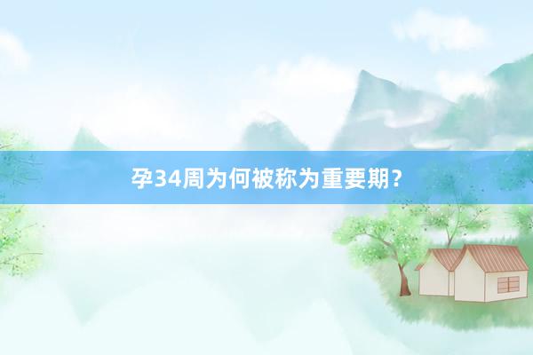 孕34周为何被称为重要期？