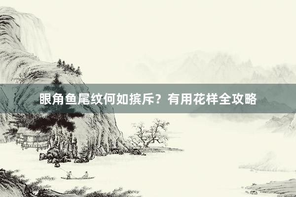 眼角鱼尾纹何如摈斥？有用花样全攻略