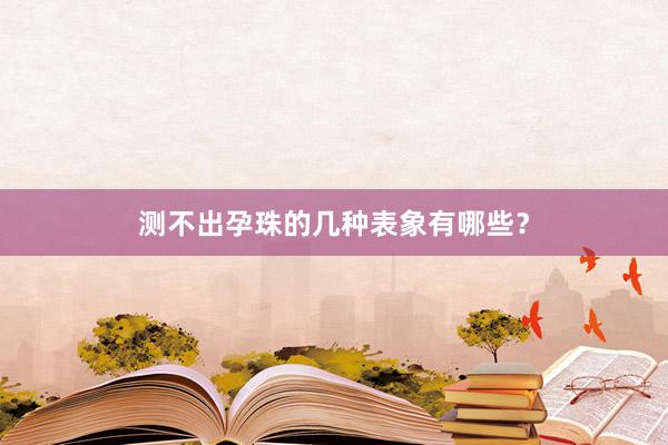 测不出孕珠的几种表象有哪些？