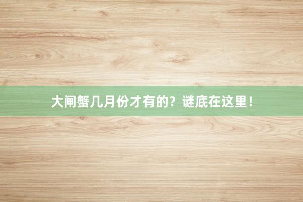 大闸蟹几月份才有的？谜底在这里！