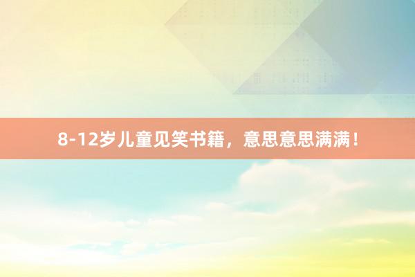 8-12岁儿童见笑书籍,意思意思满满!